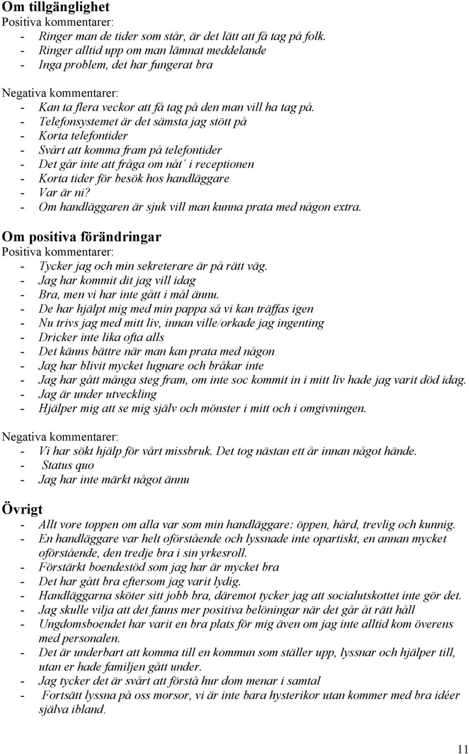 - Telefonsystemet är det sämsta jag stött på - Korta telefontider - Svårt att komma fram på telefontider - Det går inte att fråga om nåt i receptionen - Korta tider för besök hos handläggare - Var är