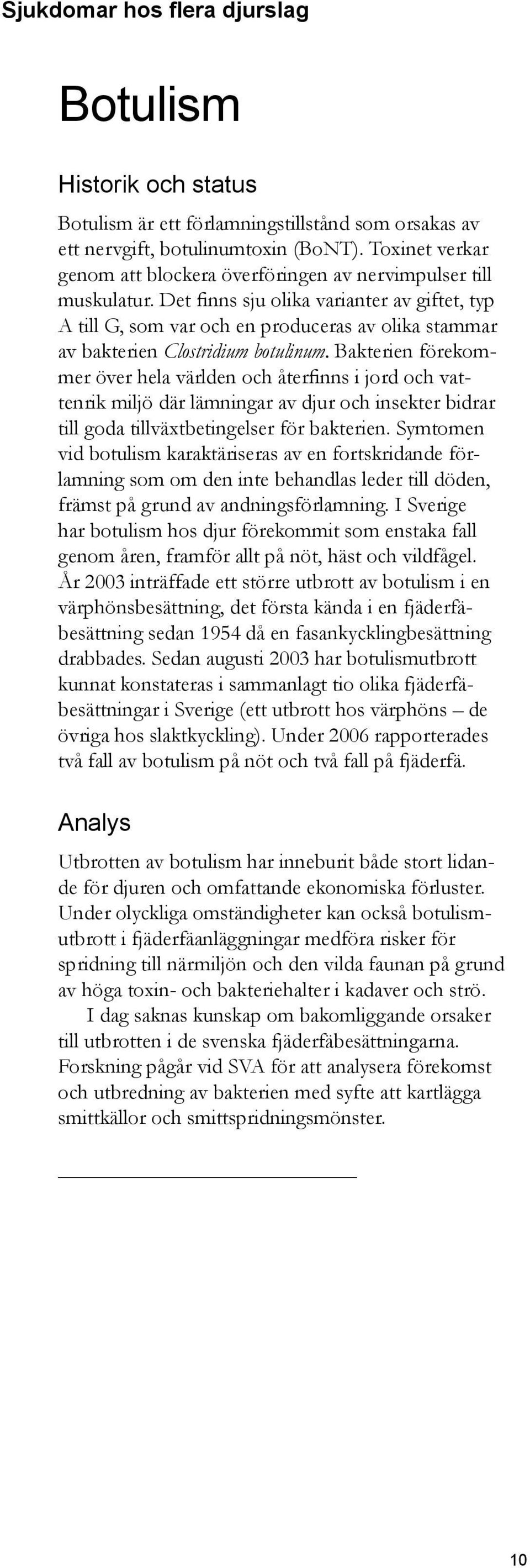 Det finns sju olika varianter av giftet, typ A till G, som var och en produceras av olika stammar av bakterien Clostridium botulinum.