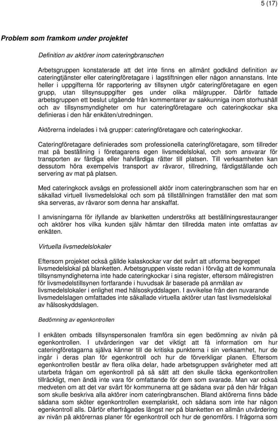 Inte heller i uppgifterna för rapportering av tillsynen utgör cateringföretagare en egen grupp, utan tillsynsuppgifter ges under olika målgrupper.