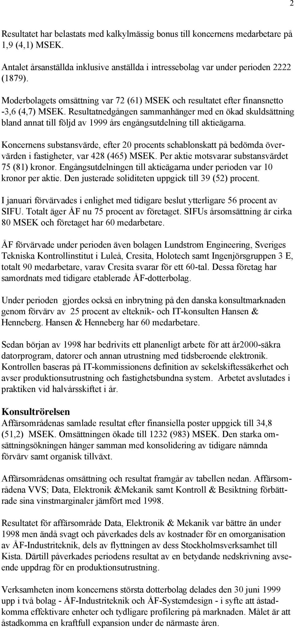 Resultatnedgången sammanhänger med en ökad skuldsättning bland annat till följd av 1999 års engångsutdelning till aktieägarna.