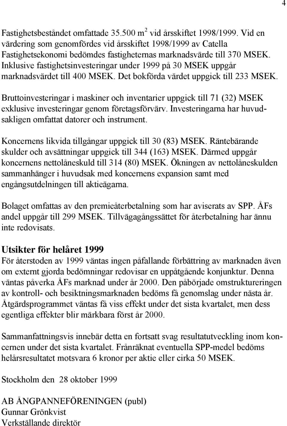 Inklusive fastighetsinvesteringar under 1999 på 30 MSEK uppgår marknadsvärdet till 400 MSEK. Det bokförda värdet uppgick till 233 MSEK.