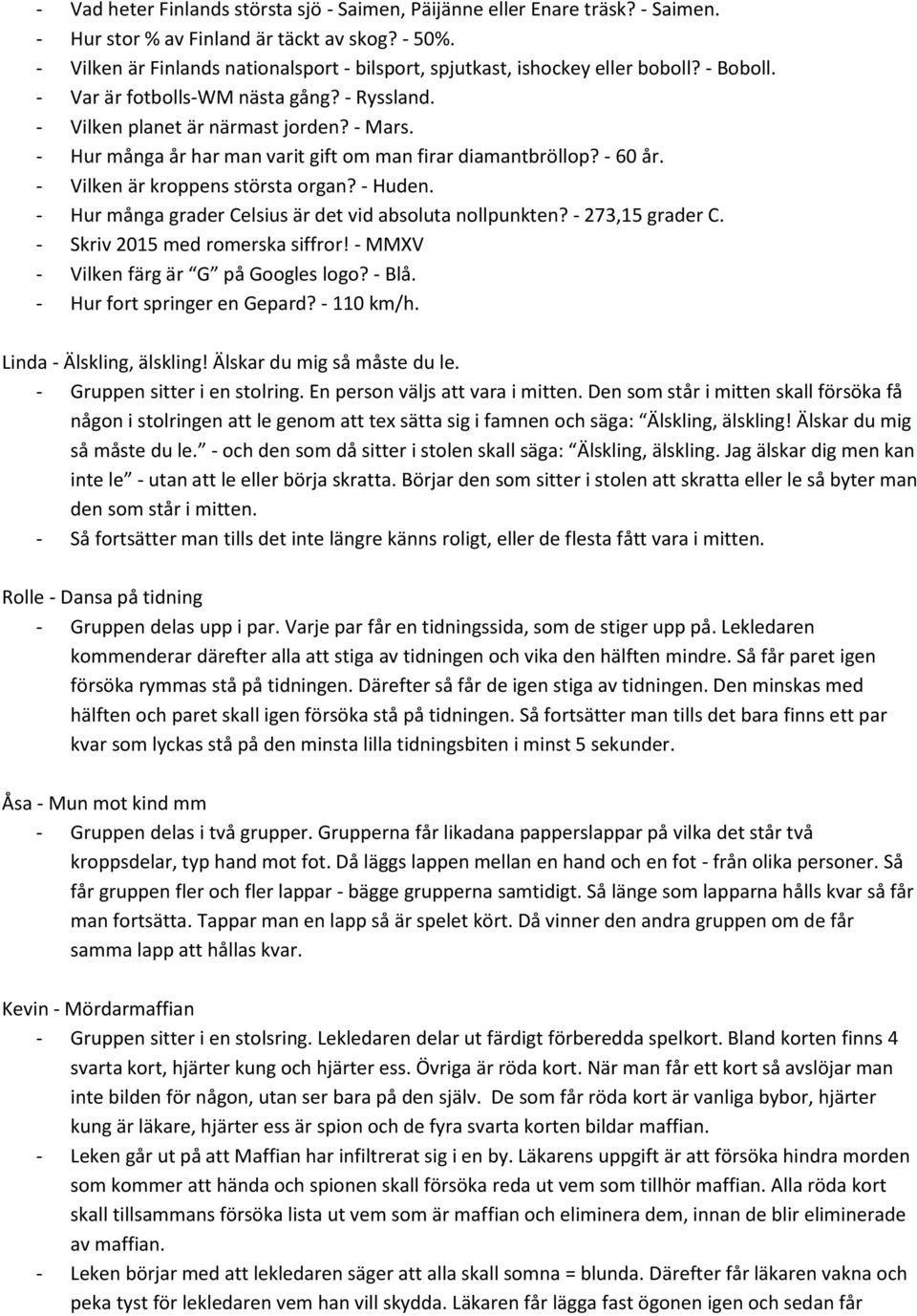 - Hur många år har man varit gift om man firar diamantbröllop? - 60 år. - Vilken är kroppens största organ? - Huden. - Hur många grader Celsius är det vid absoluta nollpunkten? - 273,15 grader C.