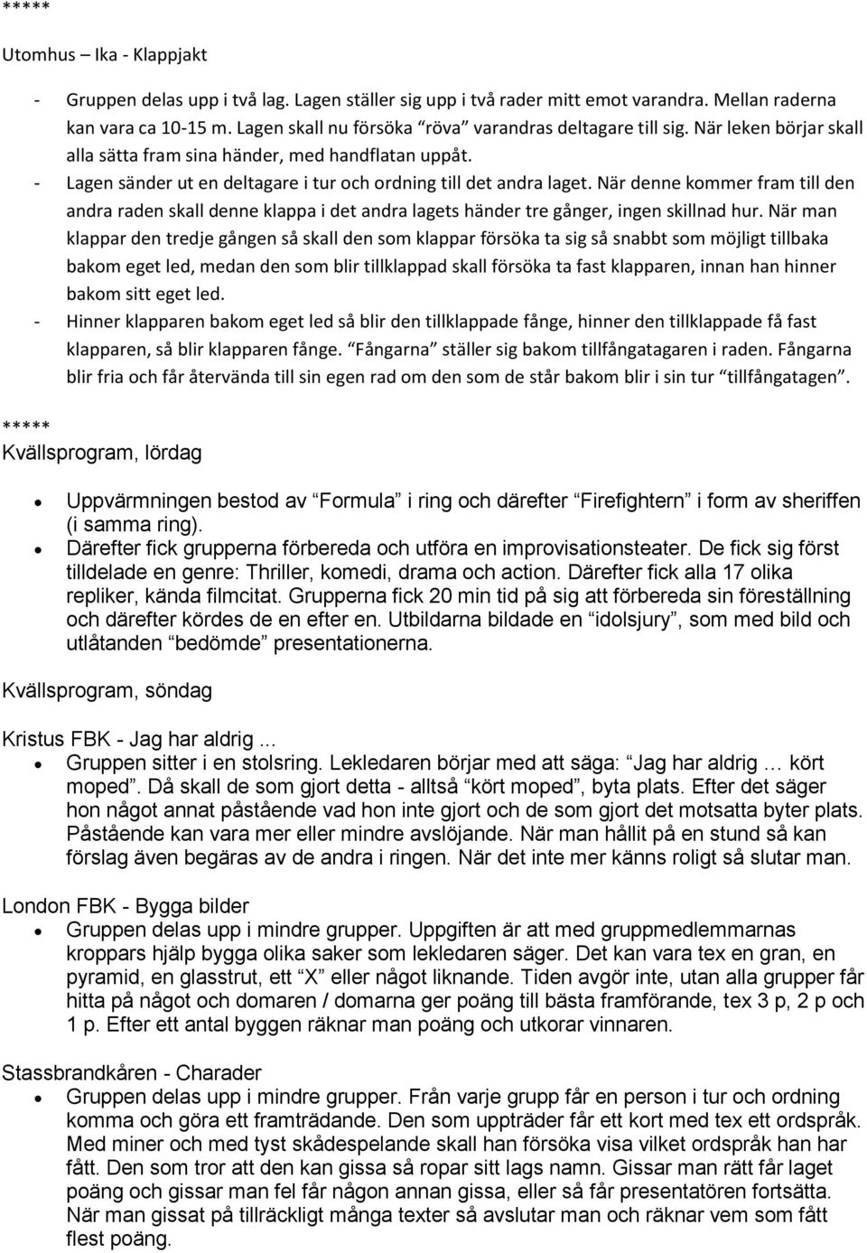 - Lagen sänder ut en deltagare i tur och ordning till det andra laget. När denne kommer fram till den andra raden skall denne klappa i det andra lagets händer tre gånger, ingen skillnad hur.