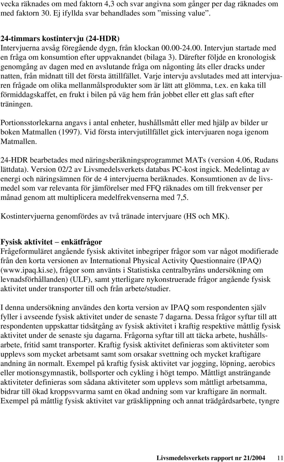 Därefter följde en kronologisk genomgång av dagen med en avslutande fråga om någonting åts eller dracks under natten, från midnatt till det första ättillfället.