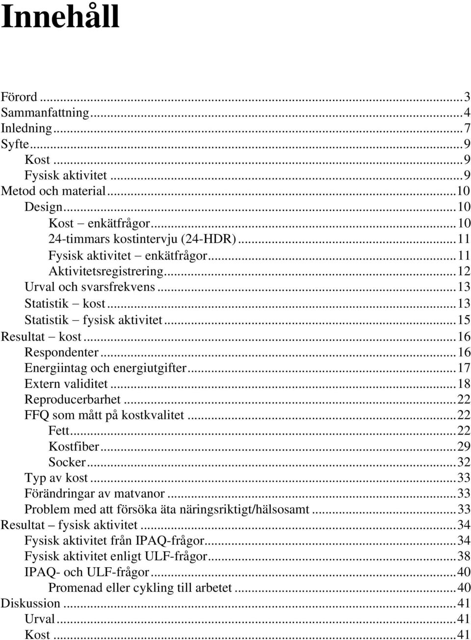 ..16 Energiintag och energiutgifter...17 Extern validitet...18 Reproducerbarhet...22 FFQ som mått på kostkvalitet...22 Fett...22 Kostfiber...29 Socker...32 Typ av kost...33 Förändringar av matvanor.