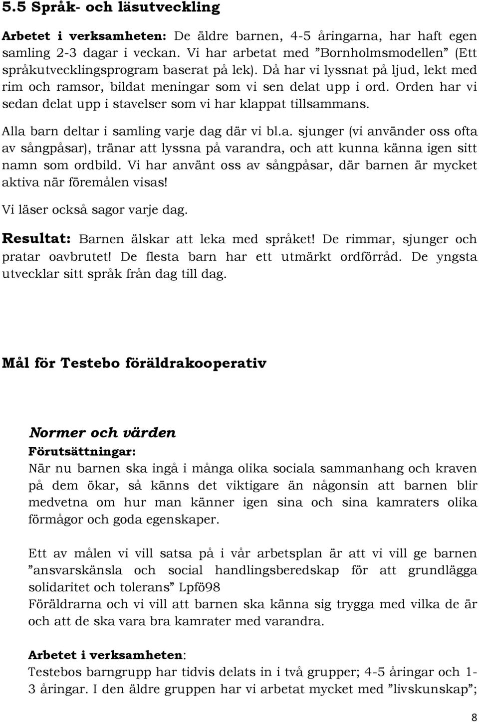 Orden har vi sedan delat upp i stavelser som vi har klappat tillsammans. Alla barn deltar i samling varje dag där vi bl.a. sjunger (vi använder oss ofta av sångpåsar), tränar att lyssna på varandra, och att kunna känna igen sitt namn som ordbild.