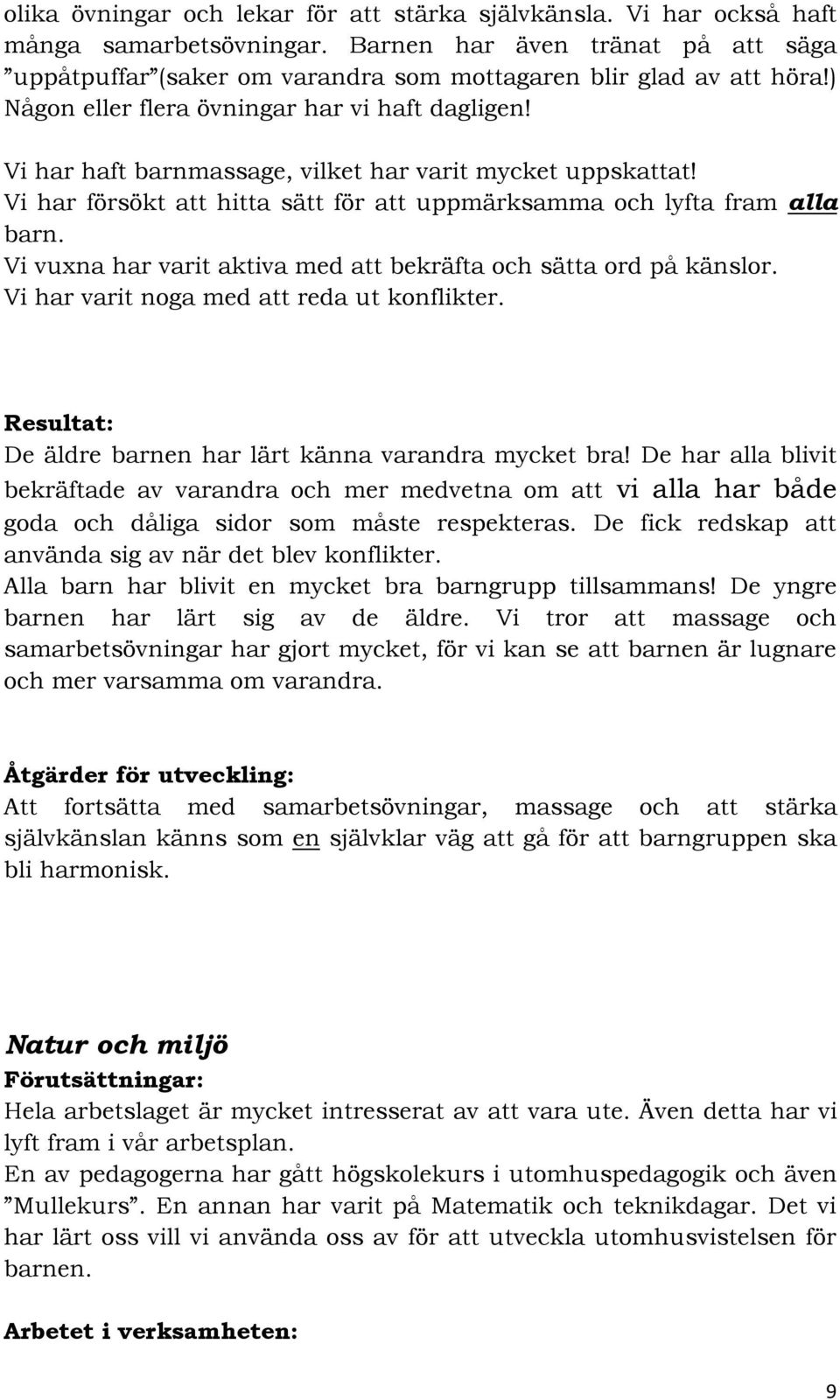 Vi vuxna har varit aktiva med att bekräfta och sätta ord på känslor. Vi har varit noga med att reda ut konflikter. Resultat: De äldre barnen har lärt känna varandra mycket bra!