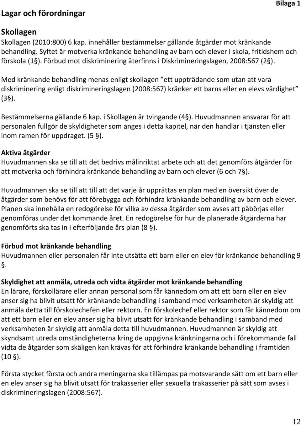 Med kränkande behandling menas enligt skollagen ett uppträdande som utan att vara diskriminering enligt diskrimineringslagen (2008:567) kränker ett barns eller en elevs värdighet (3 ).