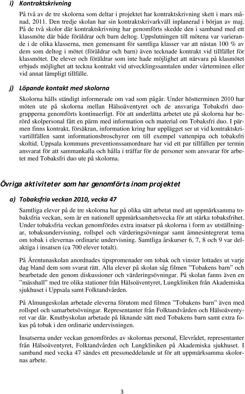 Uppslutningen till mötena var varierande i de olika klasserna, men gemensamt för samtliga klasser var att nästan 100 % av dem som deltog i mötet (föräldrar och barn) även tecknade kontrakt vid