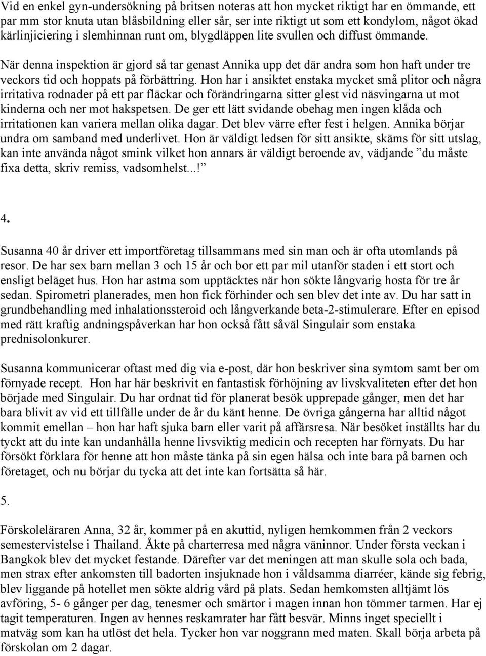 När denna inspektion är gjord så tar genast Annika upp det där andra som hon haft under tre veckors tid och hoppats på förbättring.