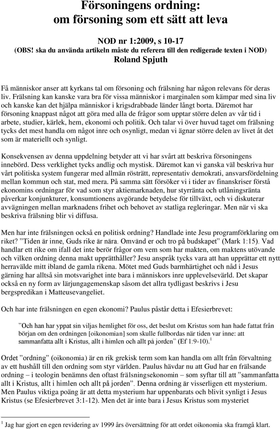 Frälsning kan kanske vara bra för vissa människor i marginalen som kämpar med sina liv och kanske kan det hjälpa människor i krigsdrabbade länder långt borta.