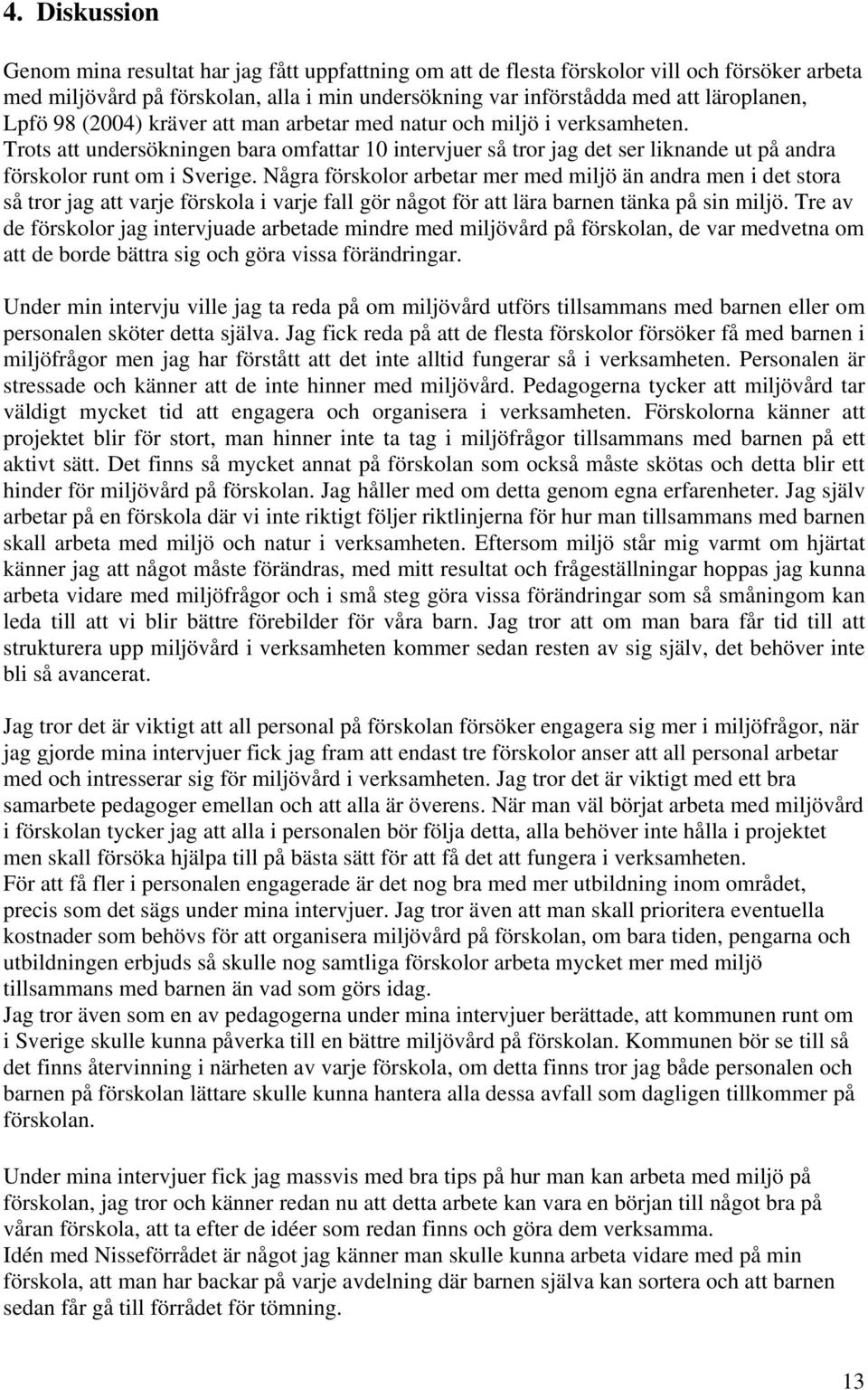 Några förskolor arbetar mer med miljö än andra men i det stora så tror jag att varje förskola i varje fall gör något för att lära barnen tänka på sin miljö.