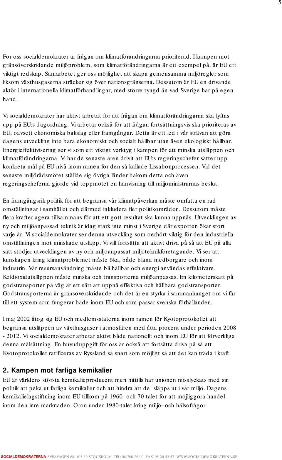 Dessutom är EU en drivande aktör i internationella klimatförhandlingar, med större tyngd än vad Sverige har på egen hand.