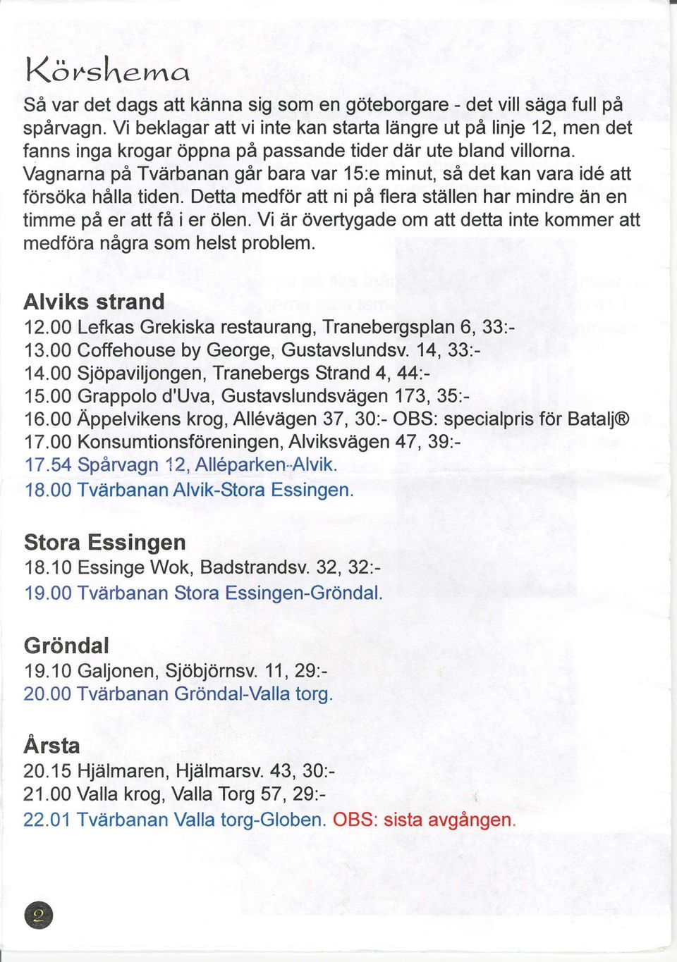 Vagnarna pa Tviirbanan 96r bara var 15:e minut, sa det kan vara ide att fors6ka halla tiden. Detta medfdr att ni pa flera stdllen har mindre dn en timme pa er att fd i er 6len.
