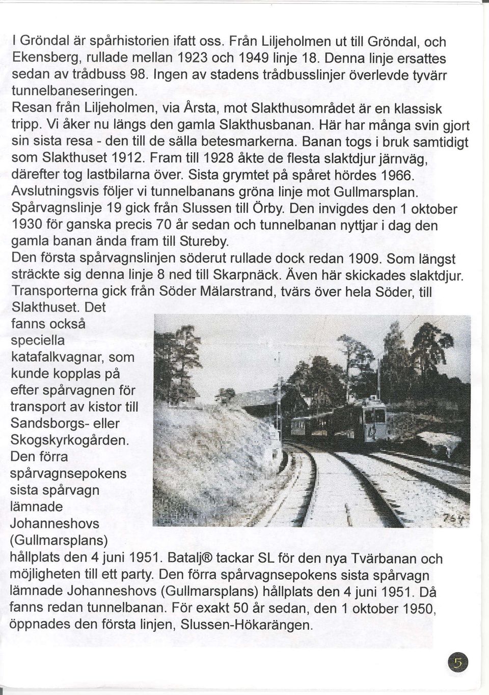 Hdr har manga svin gjort sin sista resa - den till de sdilla betesmarkerna. Banan togs i bruk samtidigt som Slakthuset 1912.