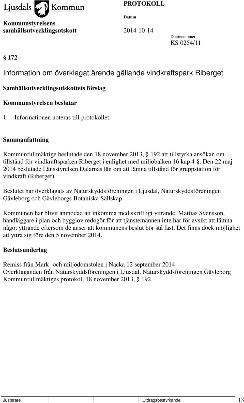 Den 22 maj 2014 beslutade Länsstyrelsen Dalarnas län om att lämna tillstånd för gruppstation för vindkraft (Riberget).
