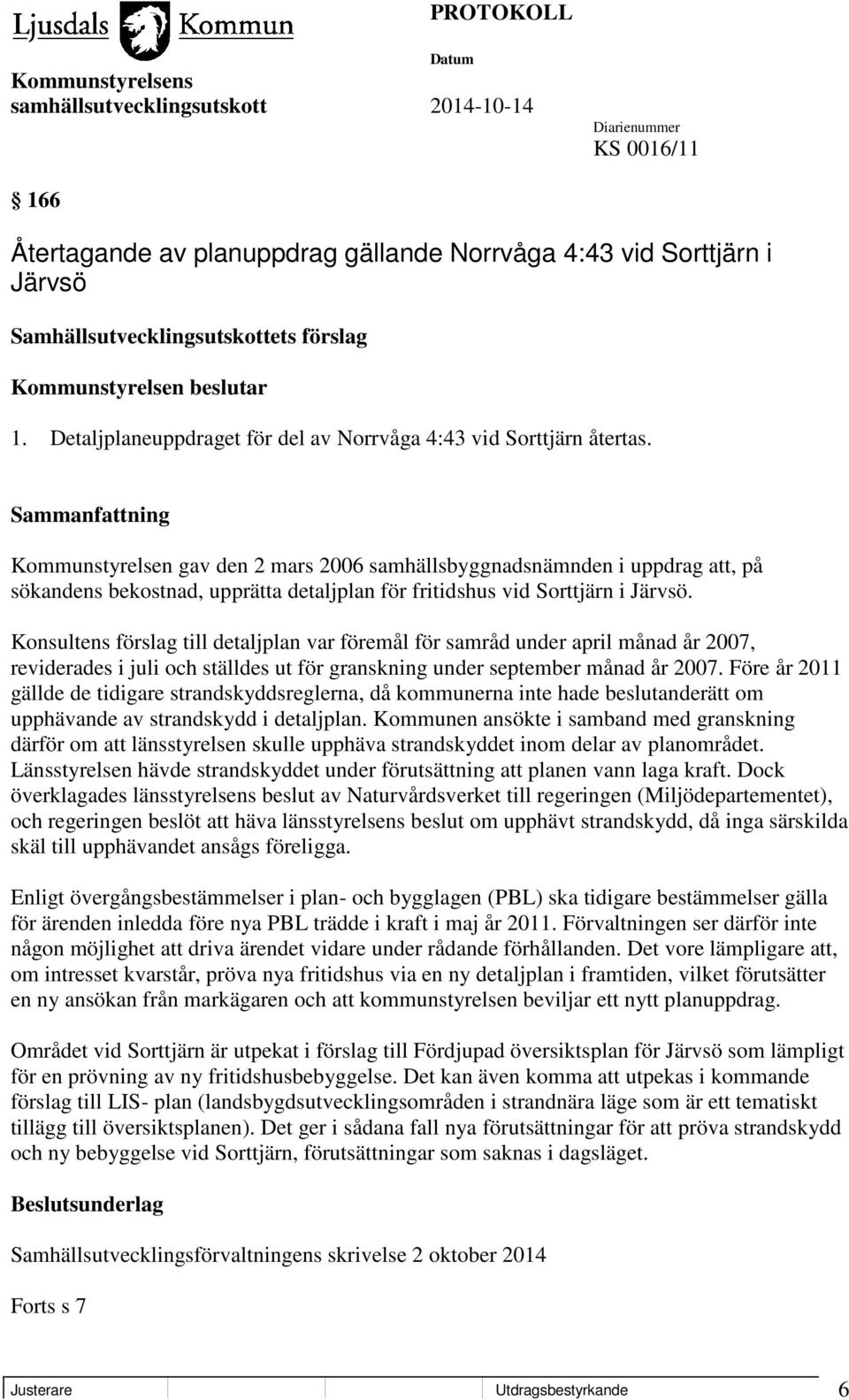 Kommunstyrelsen gav den 2 mars 2006 samhällsbyggnadsnämnden i uppdrag att, på sökandens bekostnad, upprätta detaljplan för fritidshus vid Sorttjärn i Järvsö.