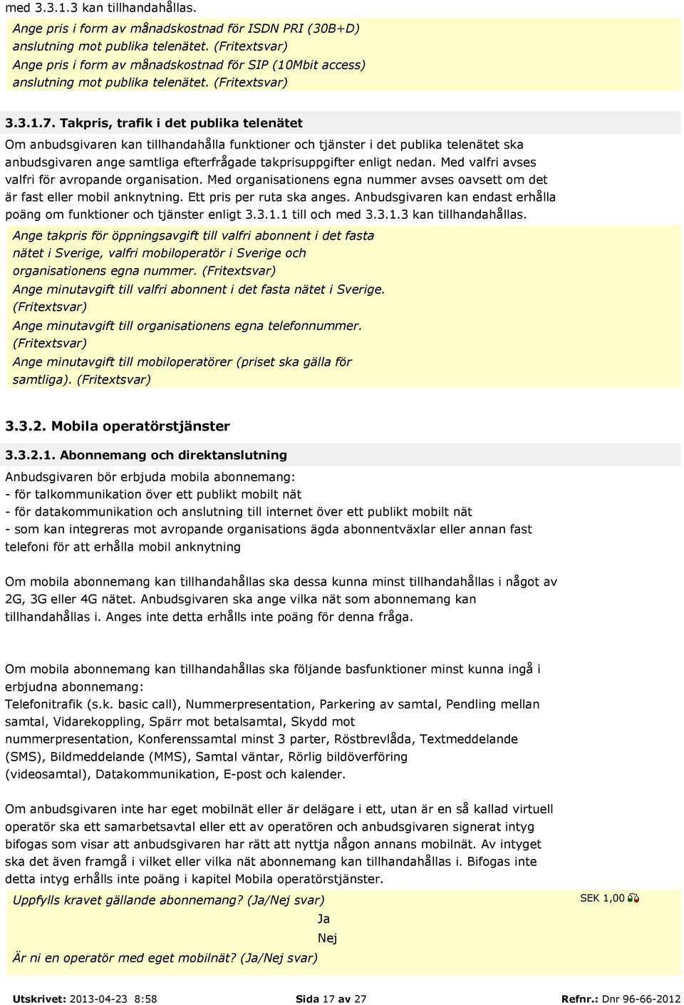 Takpris, trafik i det publika telenätet Om anbudsgivaren kan tillhandahålla funktioner och tjänster i det publika telenätet ska anbudsgivaren ange samtliga efterfrågade takprisuppgifter enligt nedan.