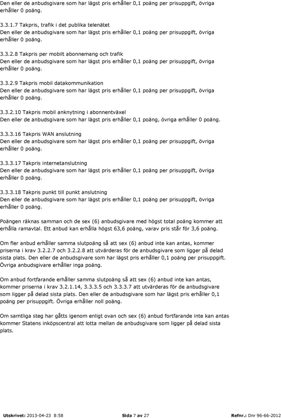 8 Takpris per mobilt abonnemang och trafik poäng per prisuppgift, övriga erhåller 0 poäng. 3.3.2.9 Takpris mobil datakommunikation poäng per prisuppgift, övriga erhåller 0 poäng. 3.3.2.10 Takpris mobil anknytning i abonnentväxel poäng, övriga erhåller 0 poäng.