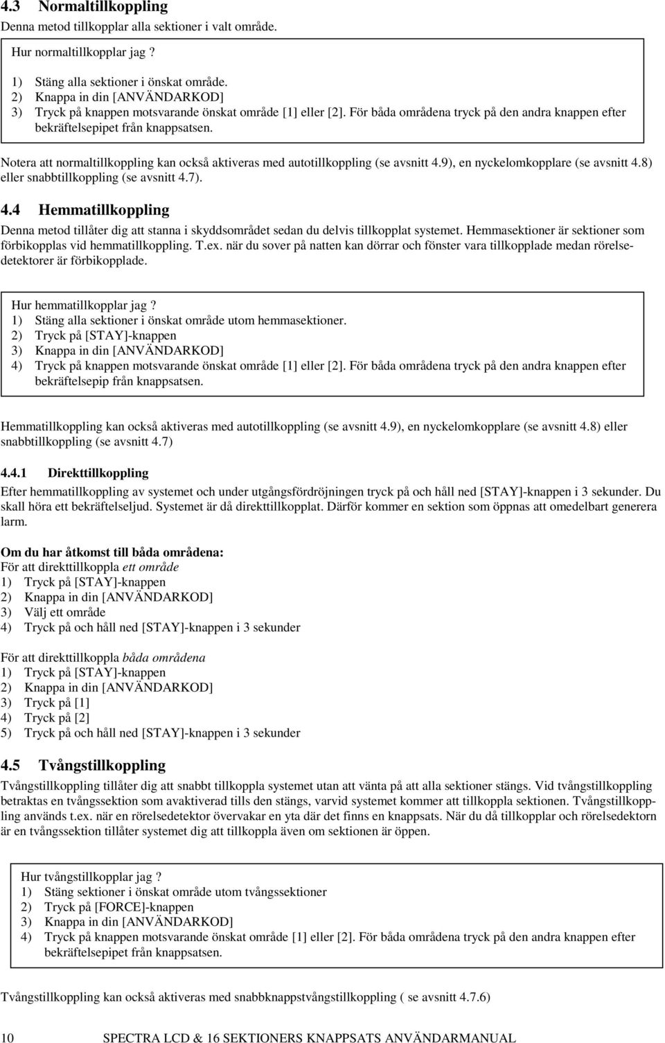 Notera att normaltillkoppling kan också aktiveras med autotillkoppling (se avsnitt 4.9), en nyckelomkopplare (se avsnitt 4.8) eller snabbtillkoppling (se avsnitt 4.7). 4.4 Hemmatillkoppling Denna metod tillåter dig att stanna i skyddsområdet sedan du delvis tillkopplat systemet.