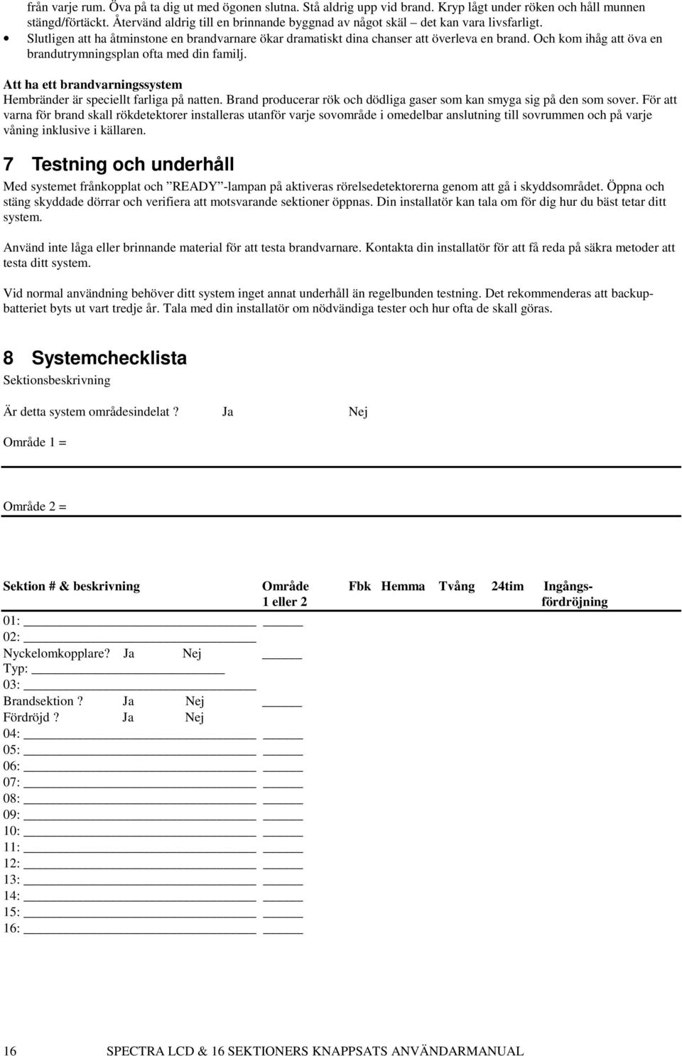 Och kom ihåg att öva en brandutrymningsplan ofta med din familj. Att ha ett brandvarningssystem Hembränder är speciellt farliga på natten.