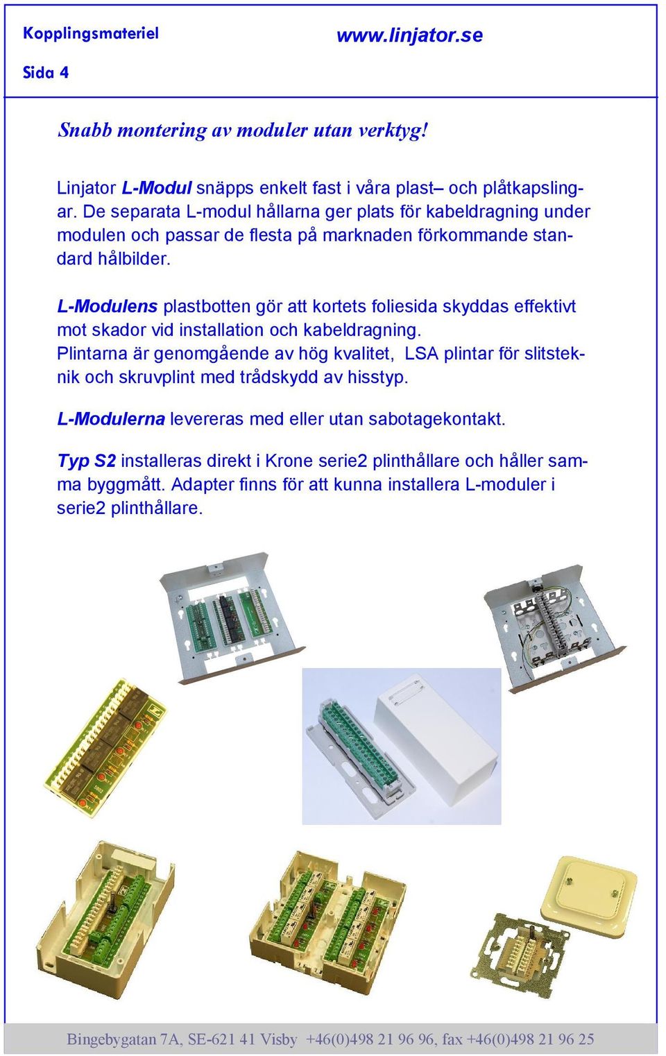 L-Modulens plastbotten gör att kortets foliesida skyddas effektivt mot skador vid installation och kabeldragning.