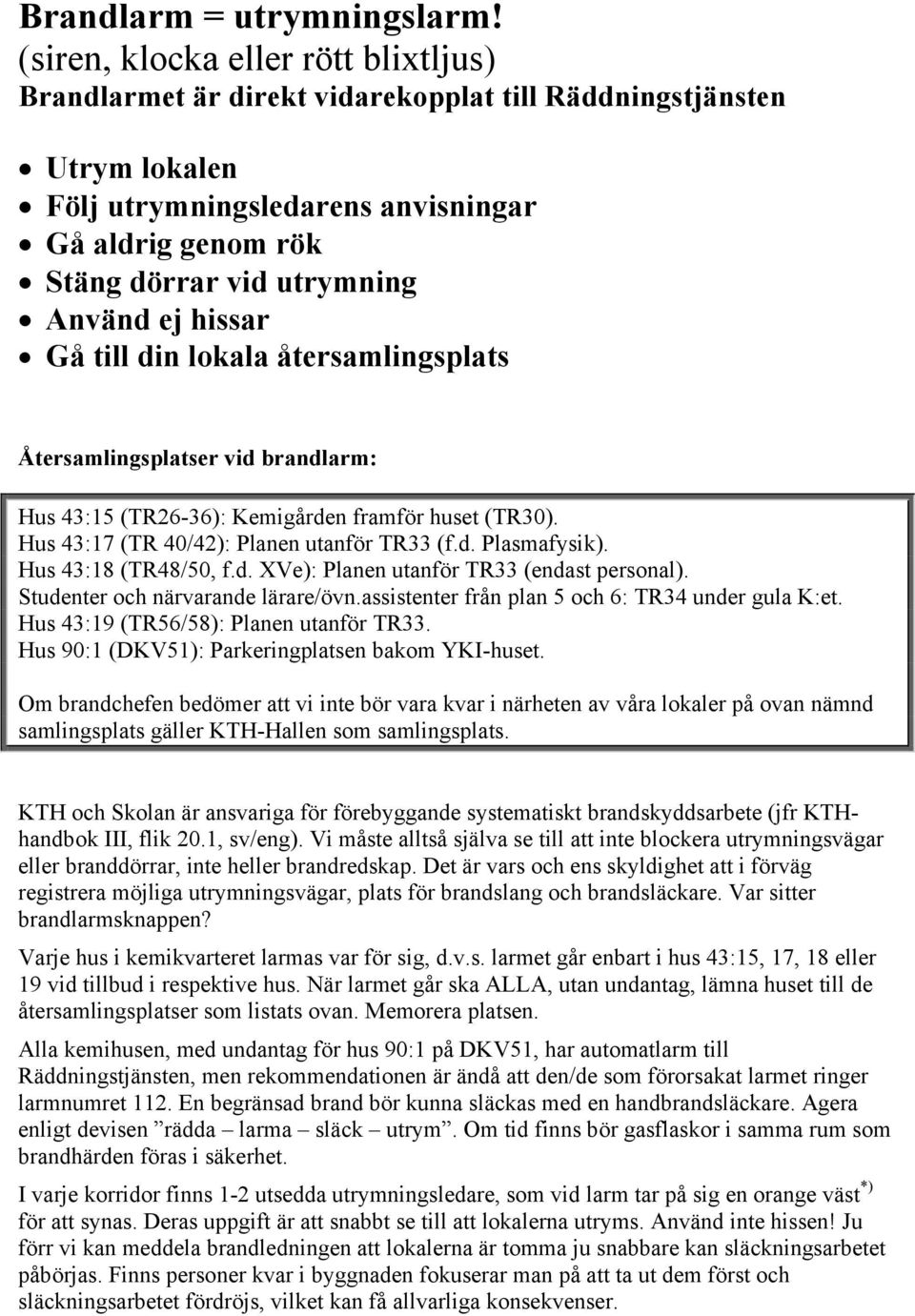 ej hissar Gå till din lokala återsamlingsplats Återsamlingsplatser vid brandlarm: Hus 43:15 (TR26-36): Kemigården framför huset (TR30). Hus 43:17 (TR 40/42): Planen utanför TR33 (f.d. Plasmafysik).