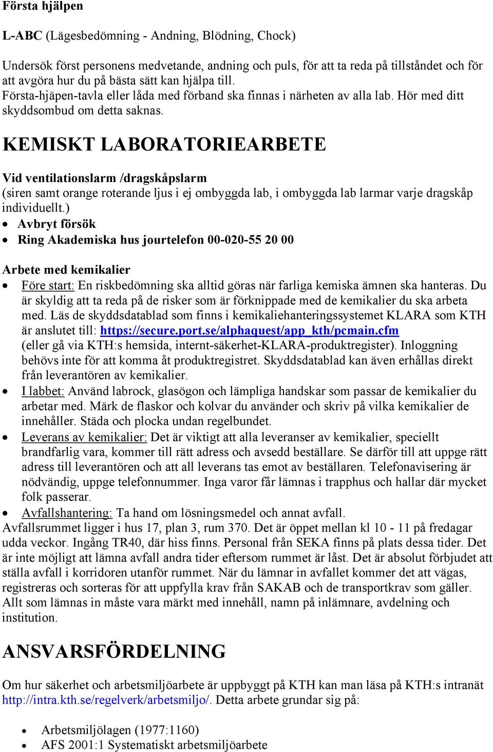 KEMISKT LABORATORIEARBETE Vid ventilationslarm /dragskåpslarm (siren samt orange roterande ljus i ej ombyggda lab, i ombyggda lab larmar varje dragskåp individuellt.