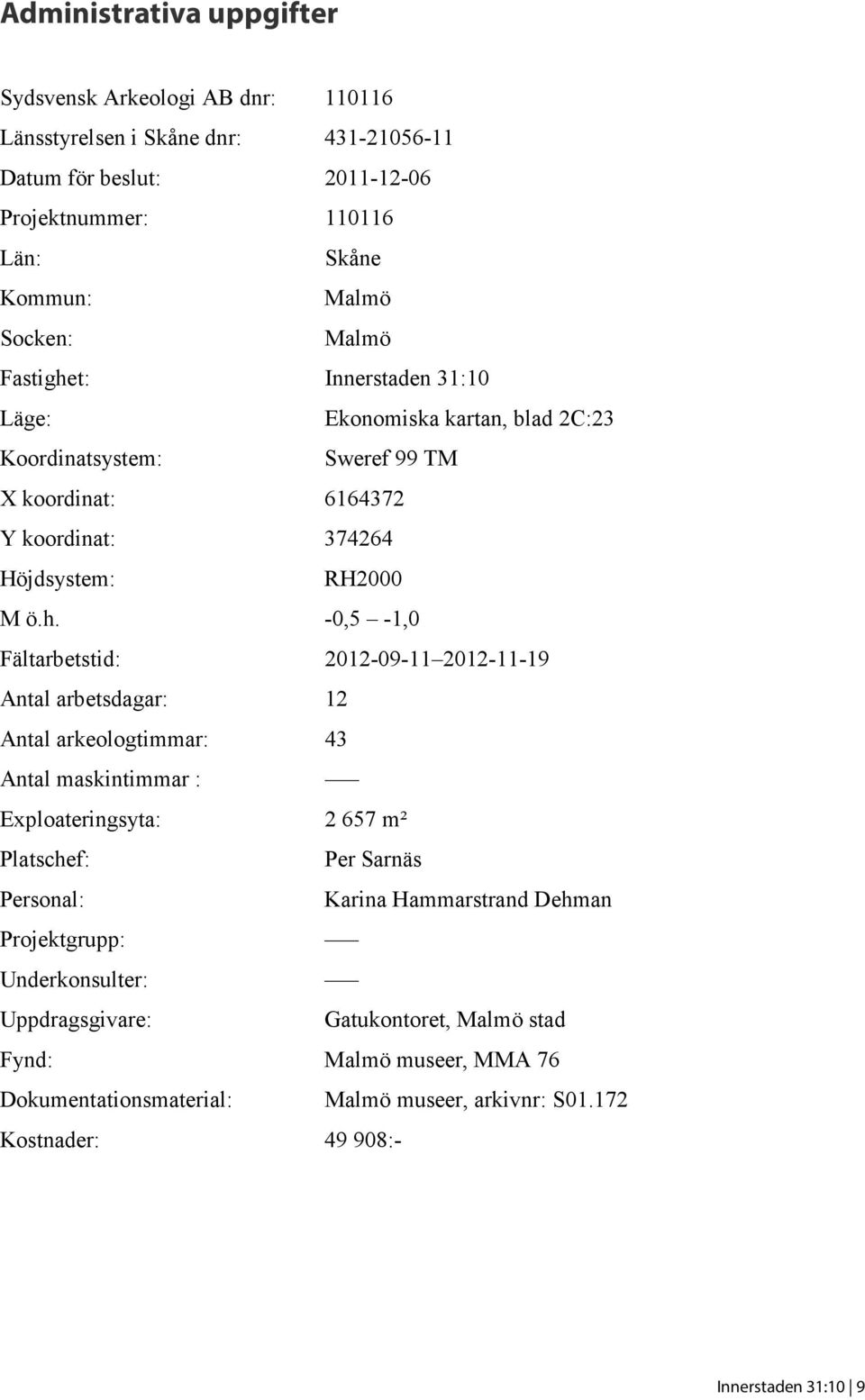 t: Innerstaden 31:10 Läge: Ekonomiska kartan, blad 2C:23 Koordinatsystem: Sweref 99 TM X koordinat: 6164372 Y koordinat: 374264 Höjdsystem: RH2000 M ö.h.