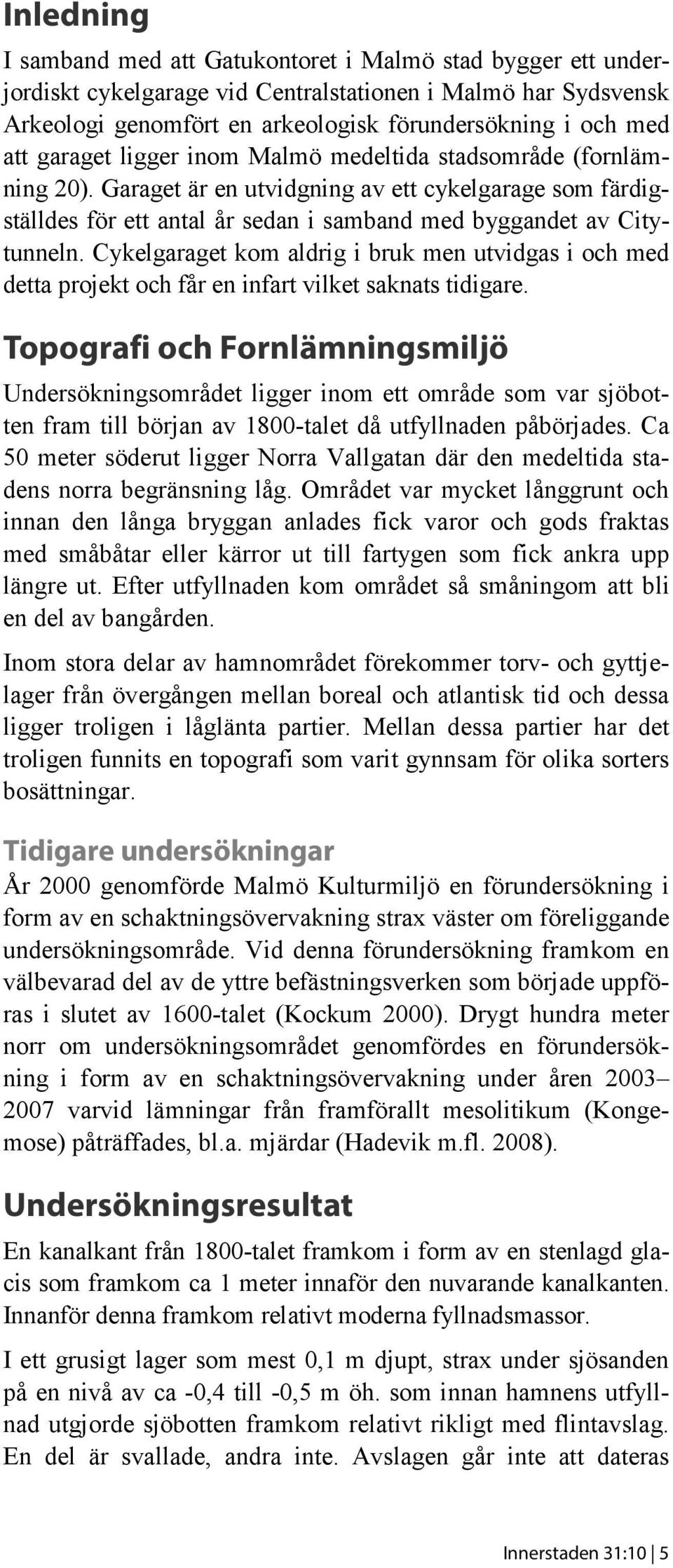 Cykelgaraget kom aldrig i bruk men utvidgas i och med detta projekt och får en infart vilket saknats tidigare.