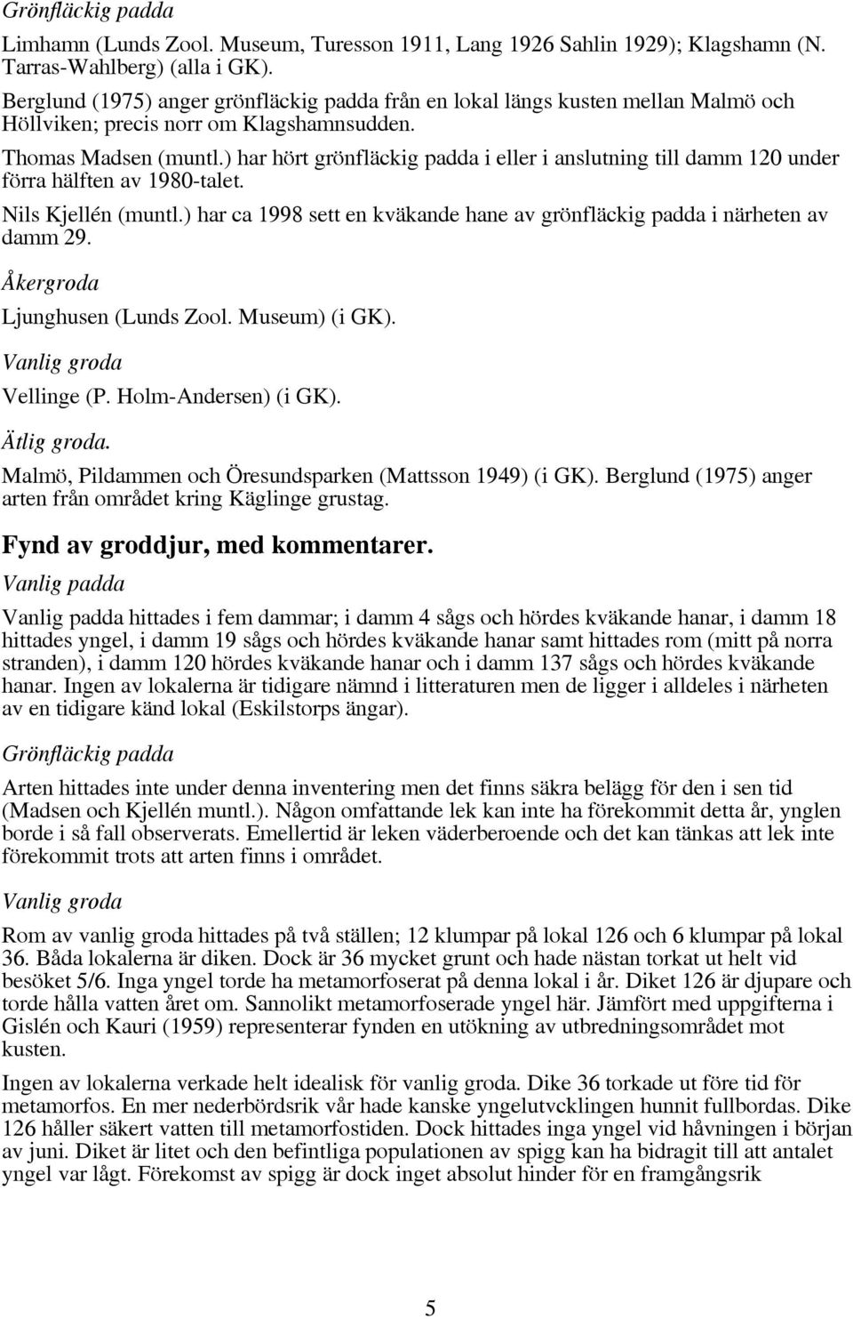 ) har hört grönfläckig padda i eller i anslutning till damm 120 under förra hälften av 1980-talet. Nils Kjellén (muntl.) har ca 1998 sett en kväkande hane av grönfläckig padda i närheten av damm 29.