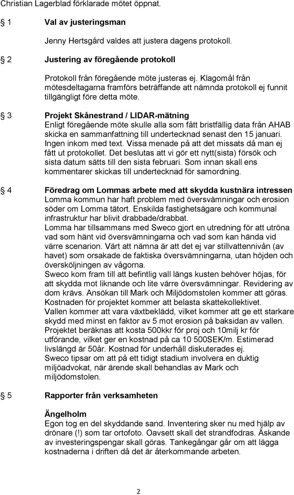 3 Projekt Skånestrand / LIDAR-mätning Enligt föregående möte skulle alla som fått bristfällig data från AHAB skicka en sammanfattning till undertecknad senast den 15 januari. Ingen inkom med text.