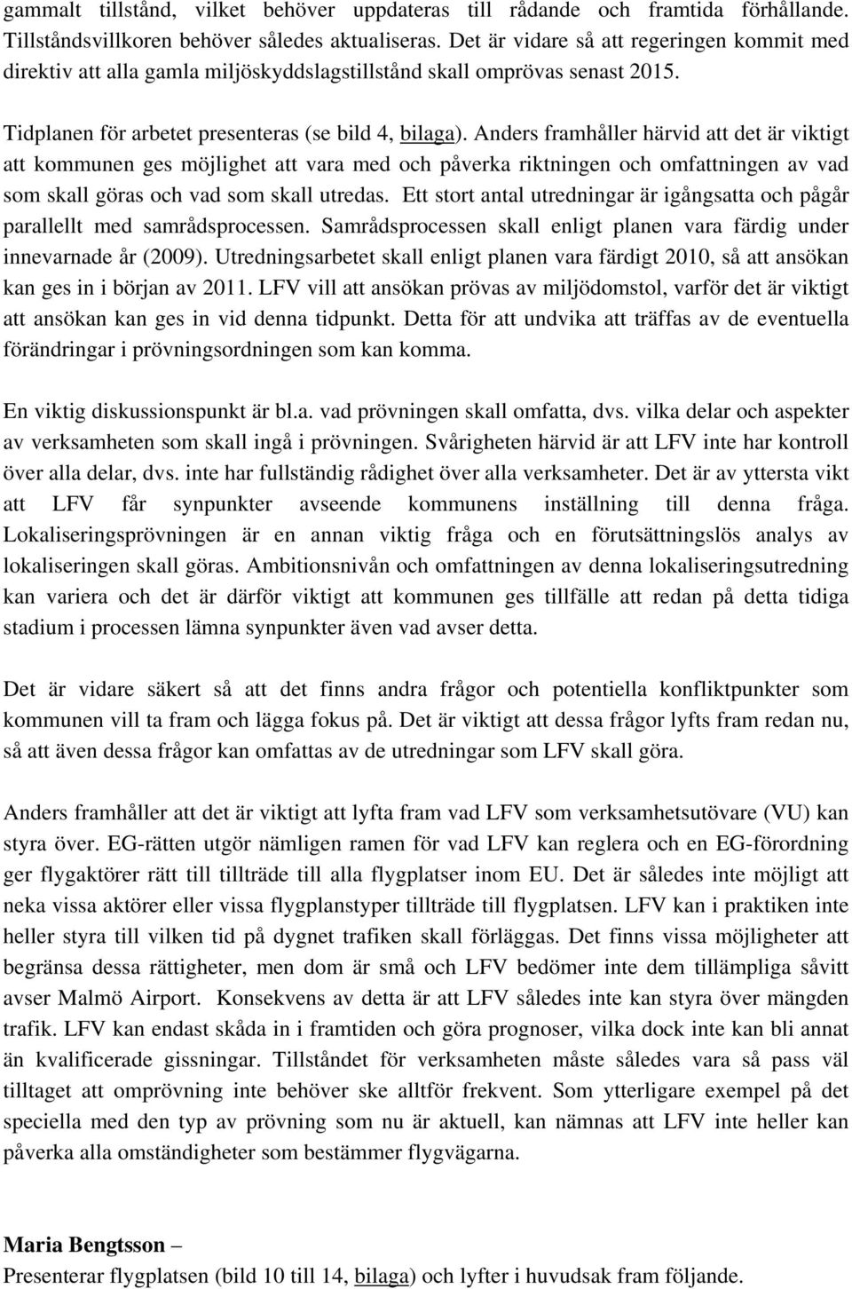 Anders framhåller härvid att det är viktigt att kommunen ges möjlighet att vara med och påverka riktningen och omfattningen av vad som skall göras och vad som skall utredas.