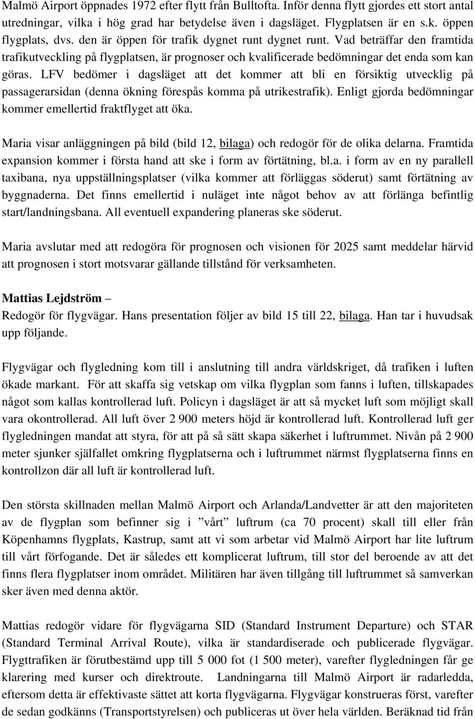 LFV bedömer i dagsläget att det kommer att bli en försiktig utvecklig på passagerarsidan (denna ökning förespås komma på utrikestrafik).