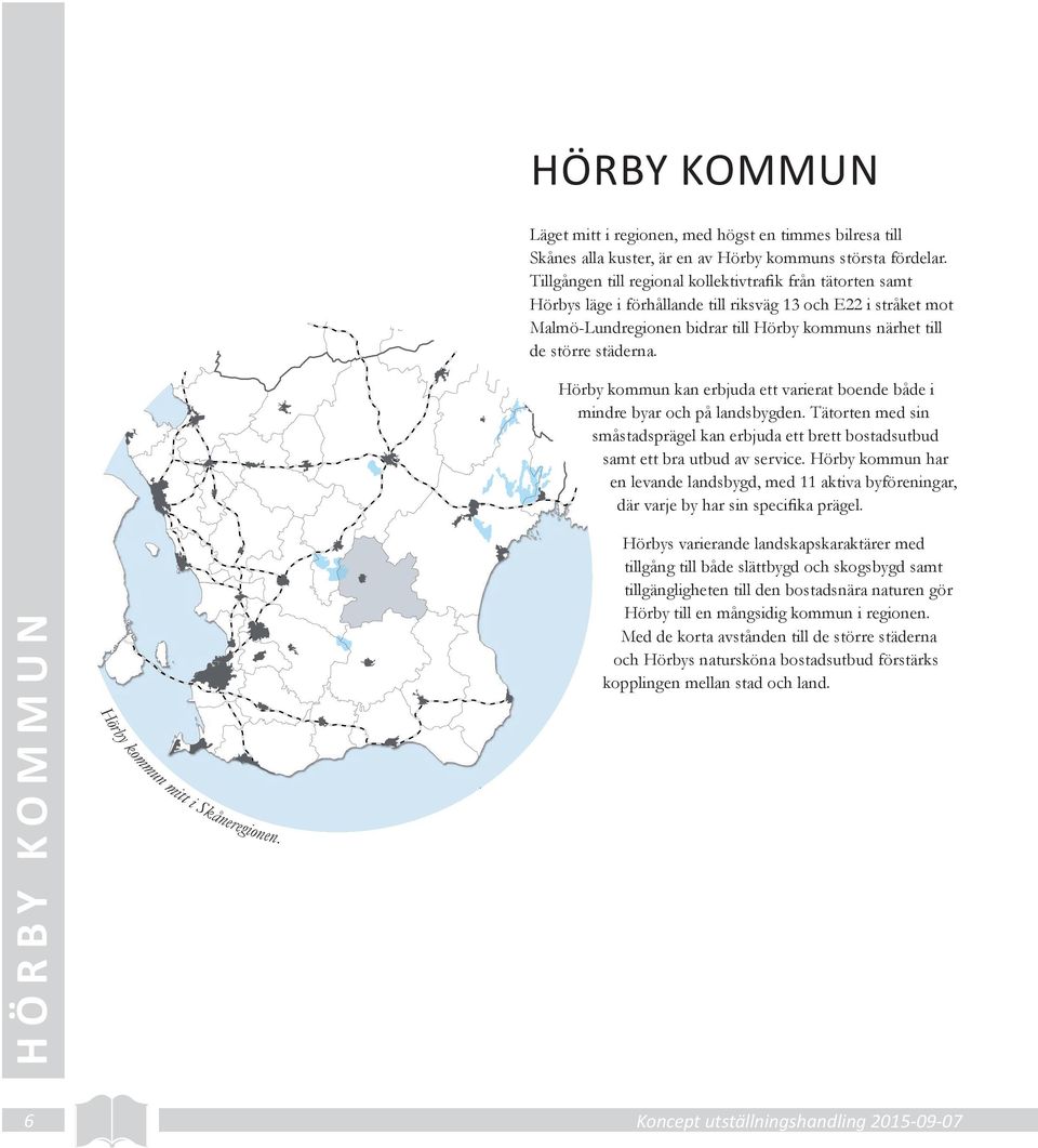 Hörby kommun kan erbjuda ett varierat boende både i mindre byar och på landsbygden. Tätorten med sin småstadsprägel kan erbjuda ett brett bostadsutbud samt ett bra utbud av service.