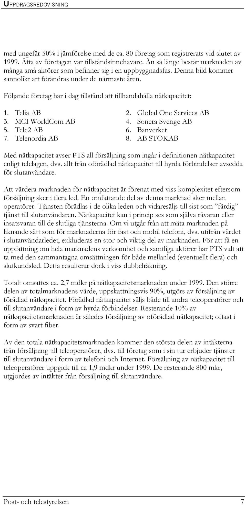 Följande företag har i dag tillstånd att tillhandahålla nätkapacitet: 1. Telia AB 2. Global One Services AB 3. MCI WorldCom AB 4. Sonera Sverige AB 5. Tele2 AB 6. Banverket 7. Telenordia AB 8.