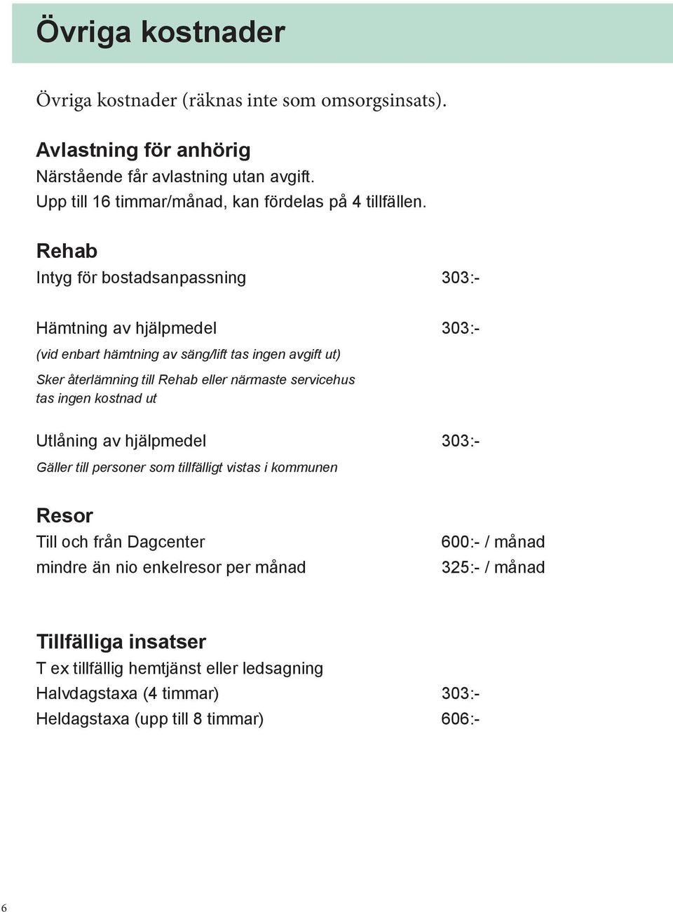 Rehab Intyg för bostadsanpassning 303:- Hämtning av hjälpmedel 303:- (vid enbart hämtning av säng/lift tas ingen avgift ut) Sker återlämning till Rehab eller närmaste