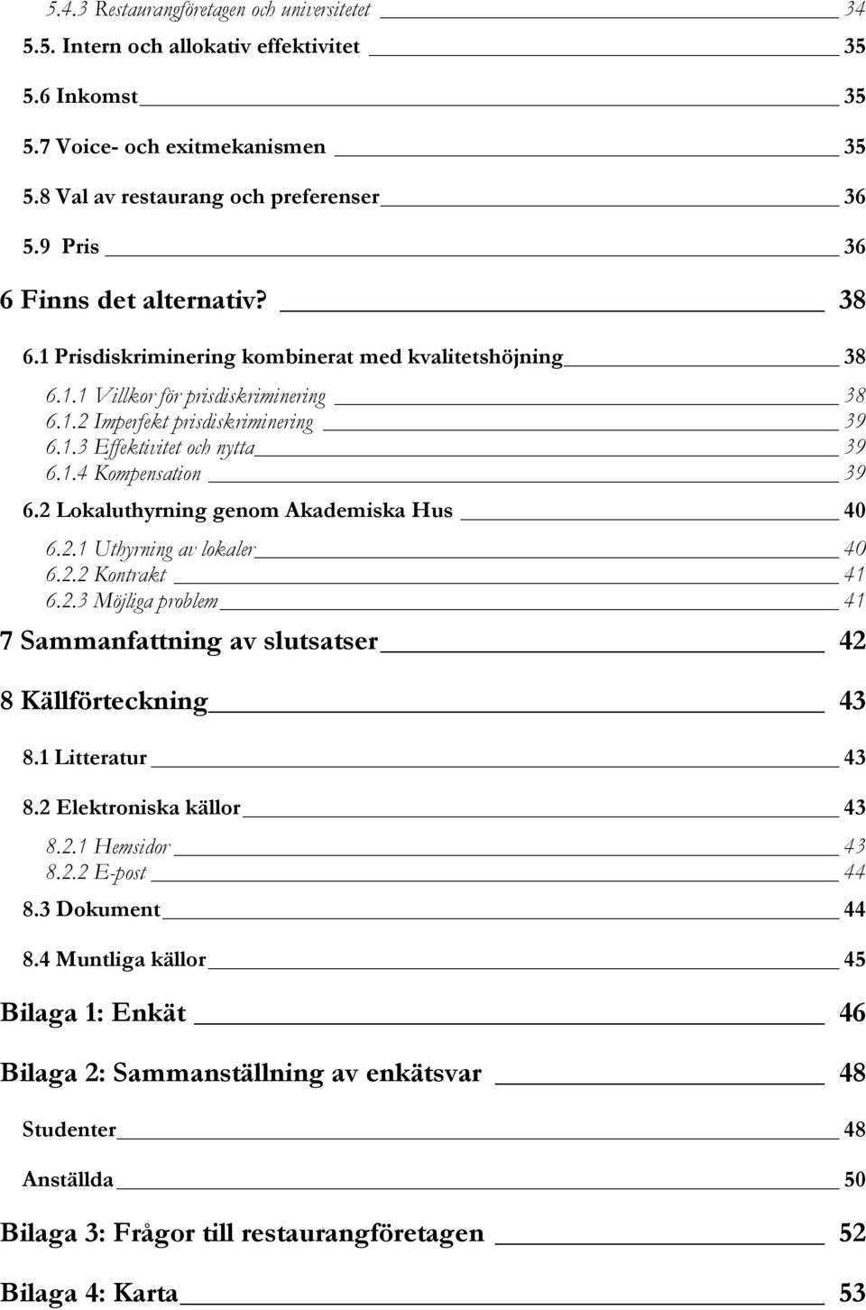 1.4 Kompensation 39 6.2 Lokaluthyrning genom Akademiska Hus 40 6.2.1 Uthyrning av lokaler 40 6.2.2 Kontrakt 41 6.2.3 Möjliga problem 41 7 Sammanfattning av slutsatser 42 8 Källförteckning 43 8.