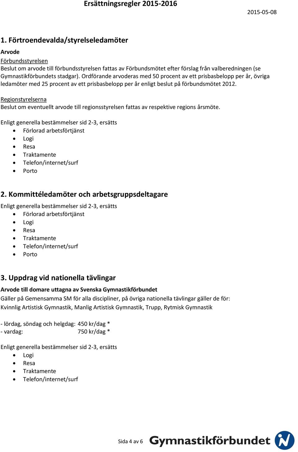 Regionstyrelserna Beslut om eventuellt arvode till regionsstyrelsen fattas av respektive regions årsmöte. Förlorad arbetsförtjänst Porto 2.