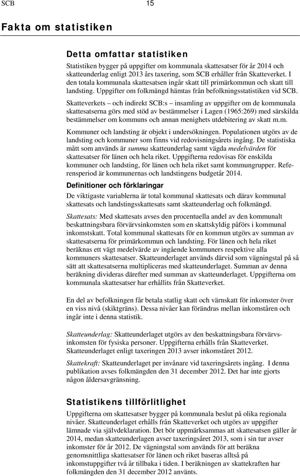 Skatteverkets och indirekt SCB:s insamling av uppgifter om de kommunala skattesatserna görs med stöd av bestämmelser i Lagen (1965:269) med särskilda bestämmelser om kommuns och annan menighets