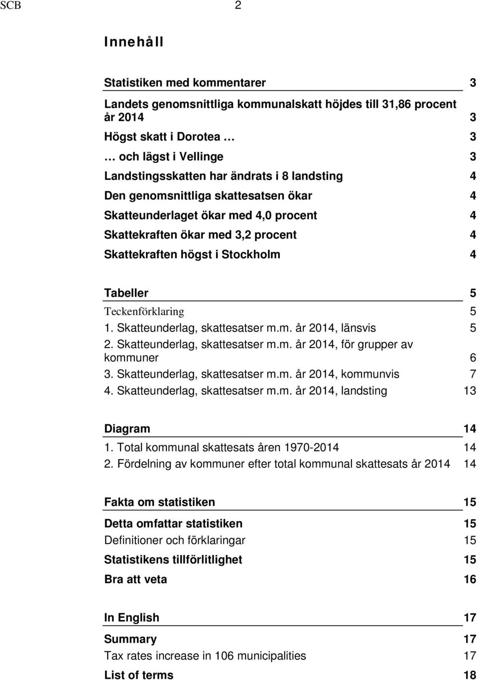 Skatteunderlag, skattesatser m.m. år 2014, länsvis 5 2. Skatteunderlag, skattesatser m.m. år 2014, för grupper av kommuner 6 3. Skatteunderlag, skattesatser m.m. år 2014, kommunvis 7 4.