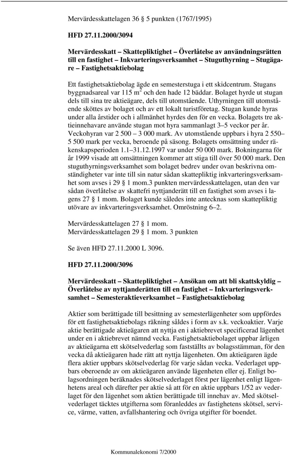 semesterstuga i ett skidcentrum. Stugans byggnadsareal var 115 m 2 och den hade 12 bäddar. Bolaget hyrde ut stugan dels till sina tre aktieägare, dels till utomstående.