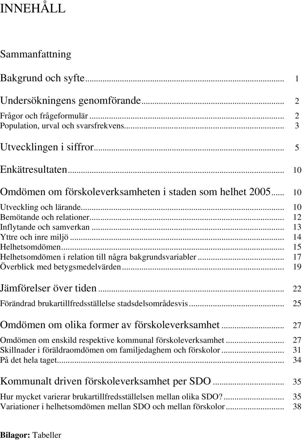 .. 15 Helhetsomdömen i relation till några bakgrundsvariabler... 17 Överblick med betygsmedelvärden... 19 Jämförelser över tiden... 22 Förändrad brukartillfredsställelse stadsdelsområdesvis.