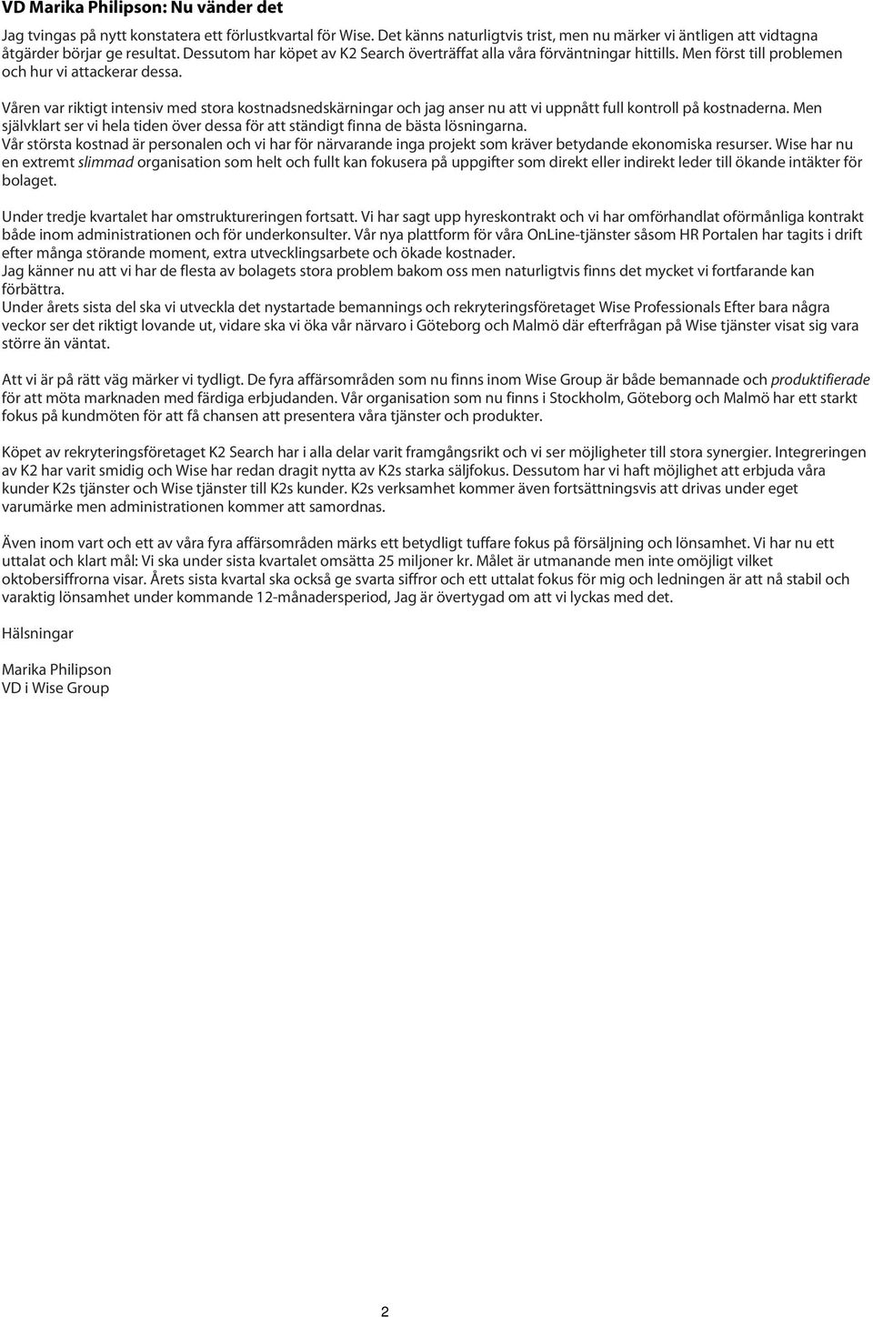 Våren var riktigt intensiv med stora kostnadsnedskärningar och jag anser nu att vi uppnått full kontroll på kostnaderna.