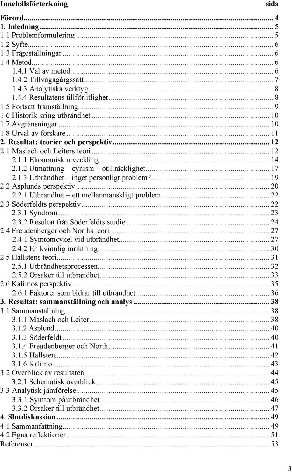 Resultat: teorier och perspektiv... 12 2.1 Maslach och Leiters teori... 12 2.1.1 Ekonomisk utveckling... 14 2.1.2 Utmattning cynism otillräcklighet... 17 2.1.3 Utbrändhet inget personligt problem?