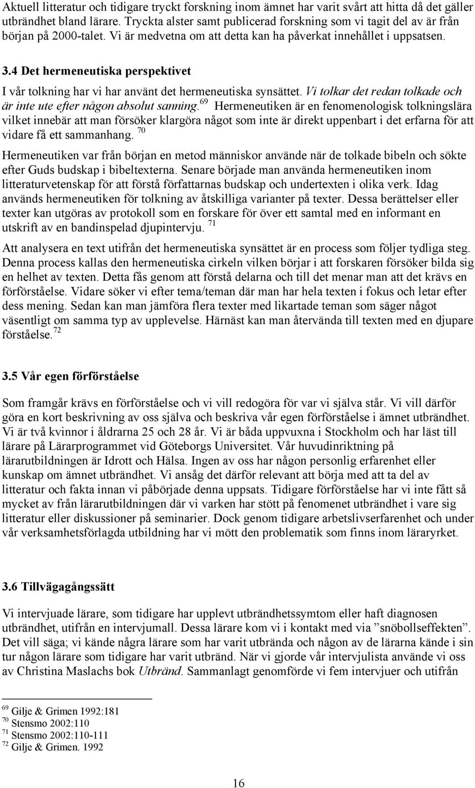 4 Det hermeneutiska perspektivet I vår tolkning har vi har använt det hermeneutiska synsättet. Vi tolkar det redan tolkade och är inte ute efter någon absolut sanning.