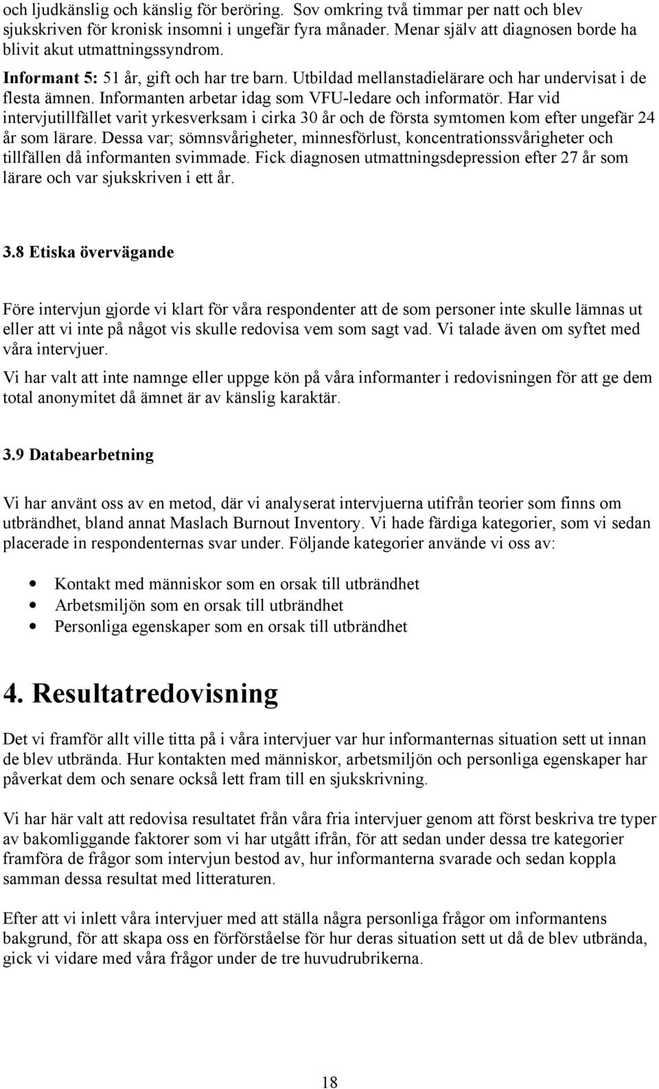 Informanten arbetar idag som VFU-ledare och informatör. Har vid intervjutillfället varit yrkesverksam i cirka 30 år och de första symtomen kom efter ungefär 24 år som lärare.