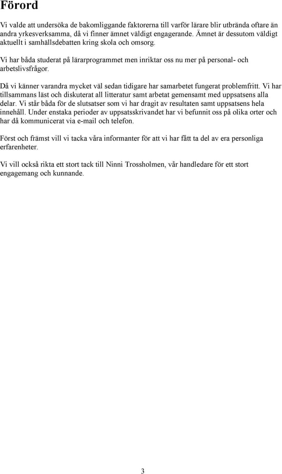 Då vi känner varandra mycket väl sedan tidigare har samarbetet fungerat problemfritt. Vi har tillsammans läst och diskuterat all litteratur samt arbetat gemensamt med uppsatsens alla delar.