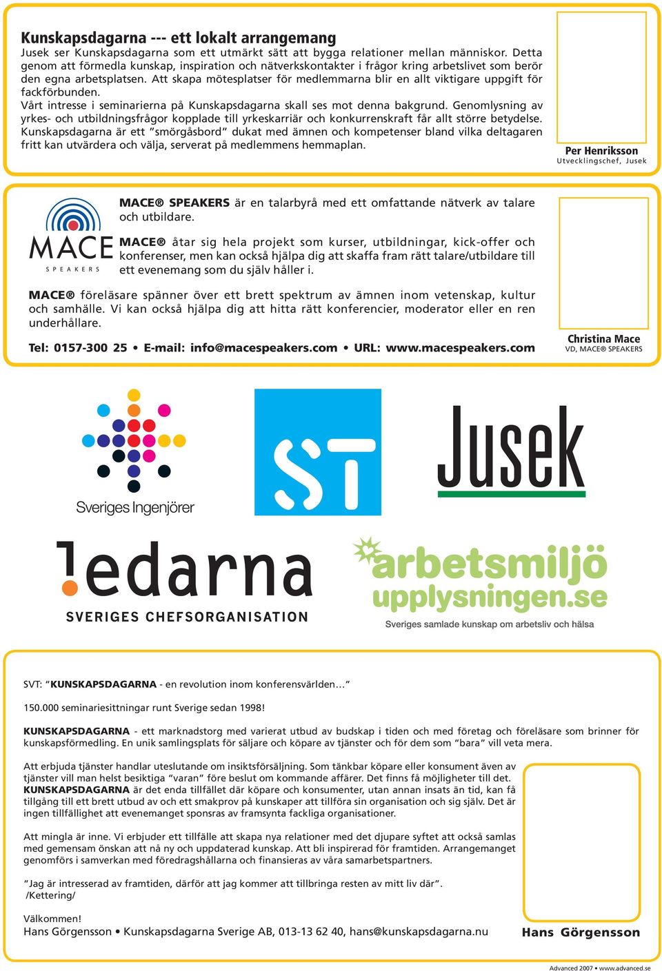 Att skapa mötesplatser för medlemmarna blir en allt viktigare uppgift för fackförbunden. Vårt intresse i seminarierna på Kunskapsdagarna skall ses mot denna bakgrund.