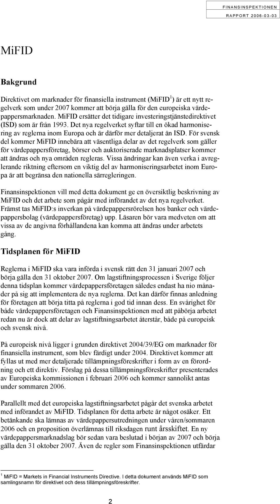 För svensk del kommer MiFID innebära att väsentliga delar av det regelverk som gäller för värdepappersföretag, börser och auktoriserade marknadsplatser kommer att ändras och nya områden regleras.